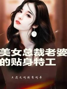 美女总裁老婆的贴身特工免费阅读