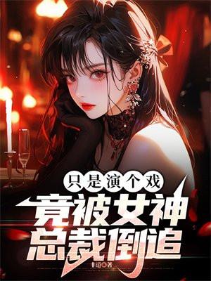 竟被女神总裁倒追无删减版